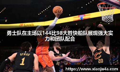 勇士队在主场以144比98大胜快船队展现强大实力和团队配合